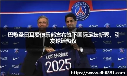 巴黎圣日耳曼俱乐部宣布签下国际足坛新秀，引发球迷热议