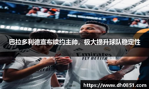 巴拉多利德宣布续约主帅，极大提升球队稳定性
