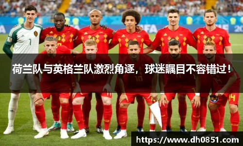 荷兰队与英格兰队激烈角逐，球迷瞩目不容错过！