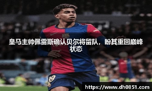 皇马主帅佩雷斯确认贝尔将留队，盼其重回巅峰状态