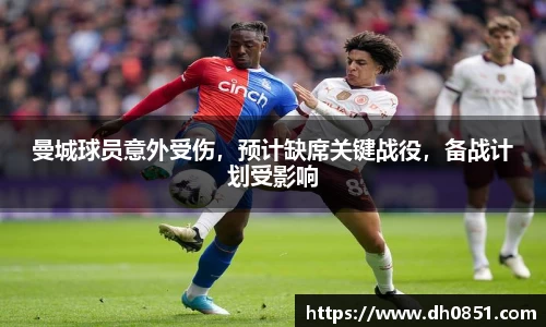 曼城球员意外受伤，预计缺席关键战役，备战计划受影响