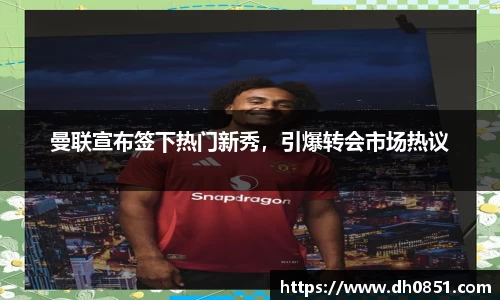 曼联宣布签下热门新秀，引爆转会市场热议