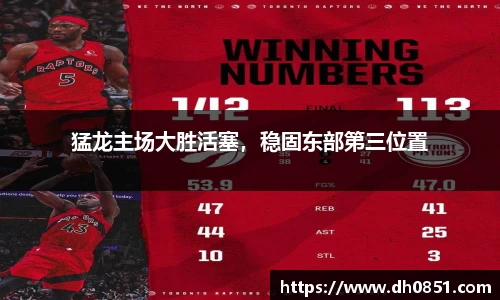 猛龙主场大胜活塞，稳固东部第三位置