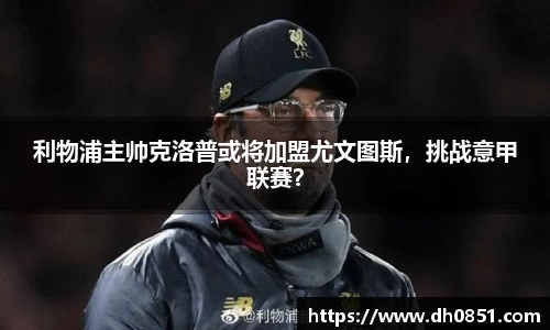 利物浦主帅克洛普或将加盟尤文图斯，挑战意甲联赛？