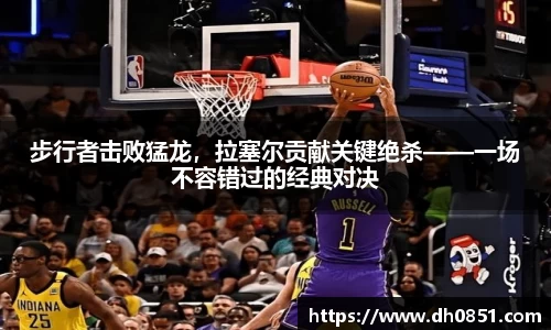 步行者击败猛龙，拉塞尔贡献关键绝杀——一场不容错过的经典对决