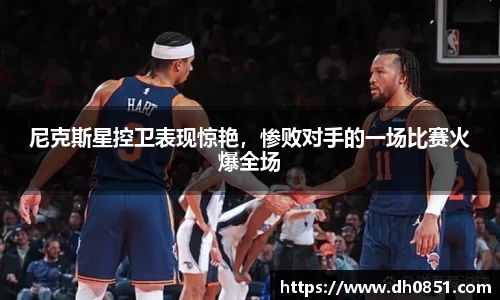 尼克斯星控卫表现惊艳，惨败对手的一场比赛火爆全场
