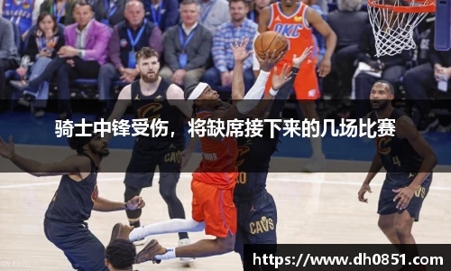 骑士中锋受伤，将缺席接下来的几场比赛