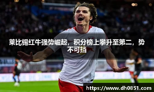 莱比锡红牛强势崛起，积分榜上攀升至第二，势不可挡