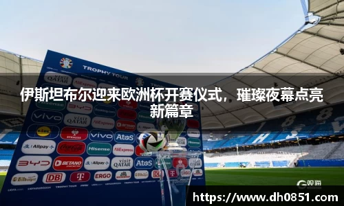伊斯坦布尔迎来欧洲杯开赛仪式，璀璨夜幕点亮新篇章