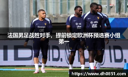 法国男足战胜对手，提前锁定欧洲杯预选赛小组第一