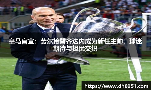 皇马官宣：劳尔接替齐达内成为新任主帅，球迷期待与担忧交织