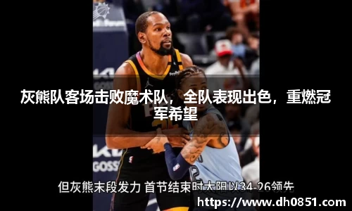 灰熊队客场击败魔术队，全队表现出色，重燃冠军希望