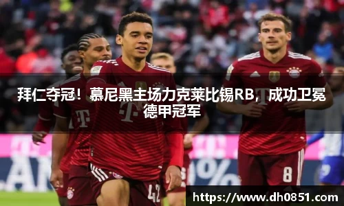拜仁夺冠！慕尼黑主场力克莱比锡RB，成功卫冕德甲冠军