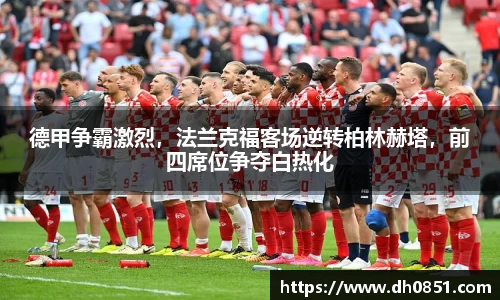 德甲争霸激烈，法兰克福客场逆转柏林赫塔，前四席位争夺白热化