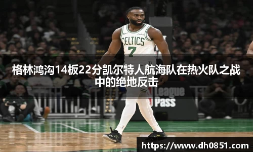 格林鸿沟14板22分凯尔特人航海队在热火队之战中的绝地反击