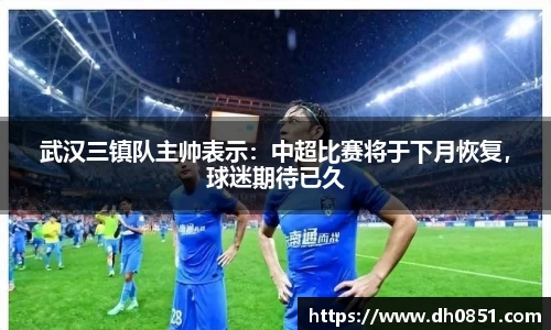 武汉三镇队主帅表示：中超比赛将于下月恢复，球迷期待已久
