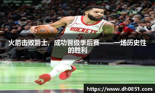 火箭击败爵士，成功晋级季后赛——一场历史性的胜利