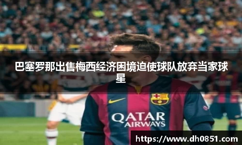巴塞罗那出售梅西经济困境迫使球队放弃当家球星