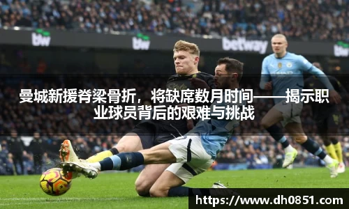 曼城新援脊梁骨折，将缺席数月时间——揭示职业球员背后的艰难与挑战