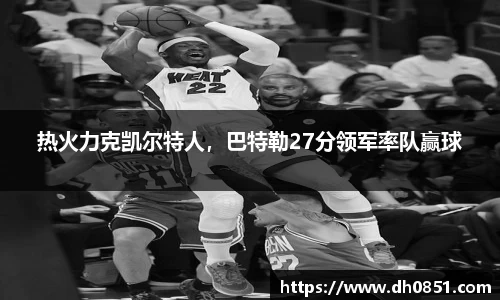 热火力克凯尔特人，巴特勒27分领军率队赢球