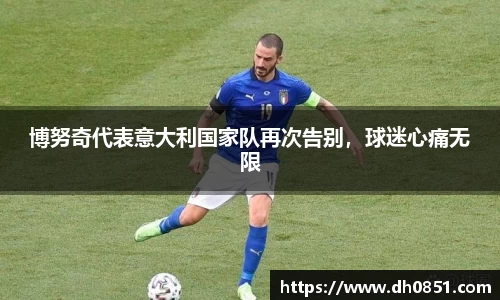 博努奇代表意大利国家队再次告别，球迷心痛无限