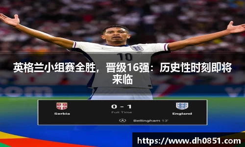 英格兰小组赛全胜，晋级16强：历史性时刻即将来临