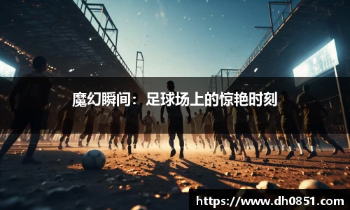 魔幻瞬间：足球场上的惊艳时刻