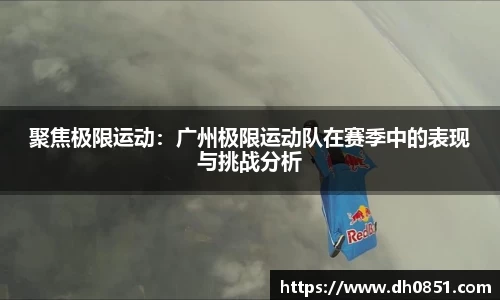 聚焦极限运动：广州极限运动队在赛季中的表现与挑战分析