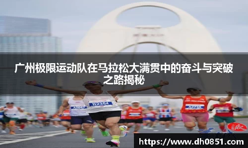广州极限运动队在马拉松大满贯中的奋斗与突破之路揭秘