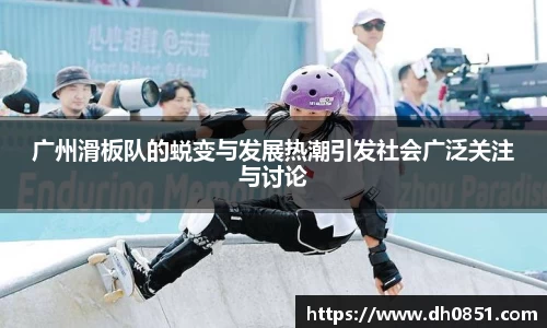 广州滑板队的蜕变与发展热潮引发社会广泛关注与讨论