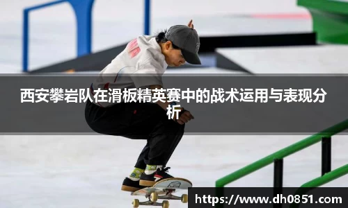 西安攀岩队在滑板精英赛中的战术运用与表现分析