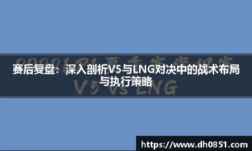 赛后复盘：深入剖析V5与LNG对决中的战术布局与执行策略