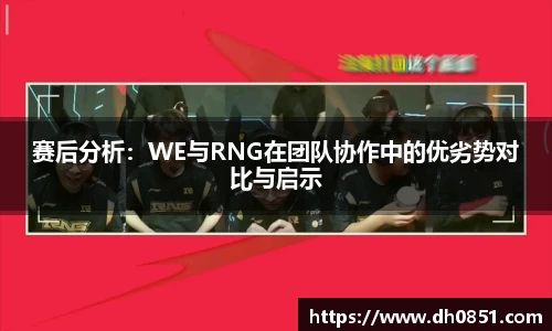 赛后分析：WE与RNG在团队协作中的优劣势对比与启示