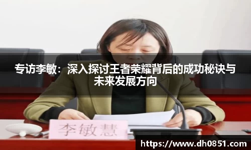 专访李敏：深入探讨王者荣耀背后的成功秘诀与未来发展方向