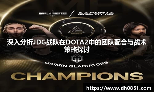 深入分析JDG战队在DOTA2中的团队配合与战术策略探讨