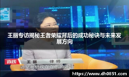 王丽专访揭秘王者荣耀背后的成功秘诀与未来发展方向