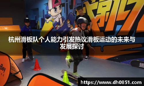 杭州滑板队个人能力引发热议滑板运动的未来与发展探讨