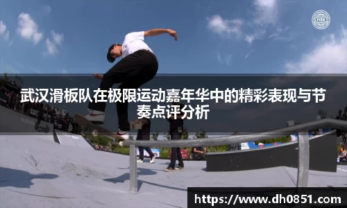 武汉滑板队在极限运动嘉年华中的精彩表现与节奏点评分析