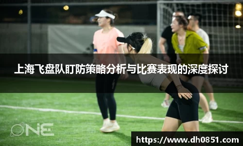 上海飞盘队盯防策略分析与比赛表现的深度探讨