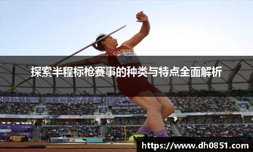 探索半程标枪赛事的种类与特点全面解析