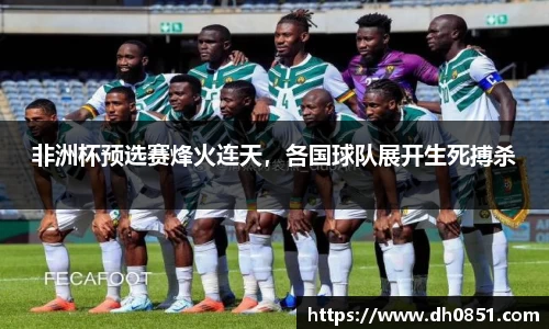非洲杯预选赛烽火连天，各国球队展开生死搏杀