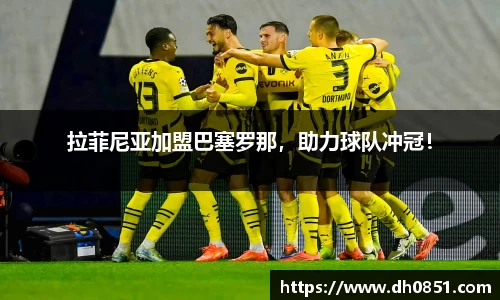 拉菲尼亚加盟巴塞罗那，助力球队冲冠！