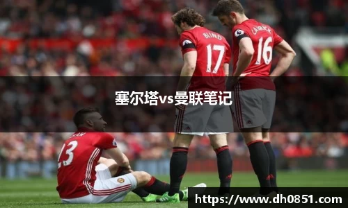 塞尔塔vs曼联笔记