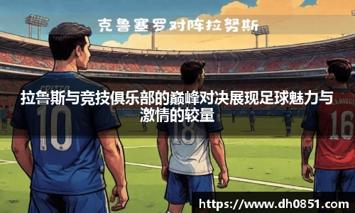 拉鲁斯与竞技俱乐部的巅峰对决展现足球魅力与激情的较量