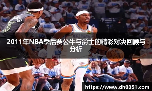 2011年NBA季后赛公牛与爵士的精彩对决回顾与分析