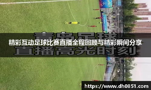 精彩互动足球比赛直播全程回顾与精彩瞬间分享