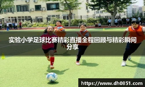 实验小学足球比赛精彩直播全程回顾与精彩瞬间分享