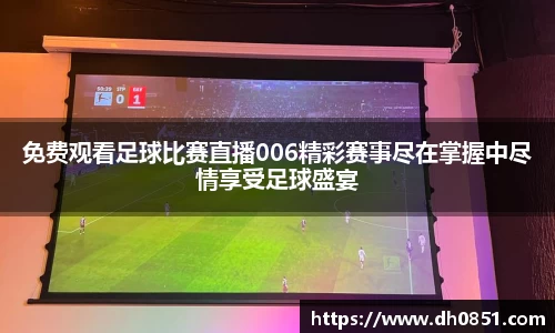 免费观看足球比赛直播006精彩赛事尽在掌握中尽情享受足球盛宴
