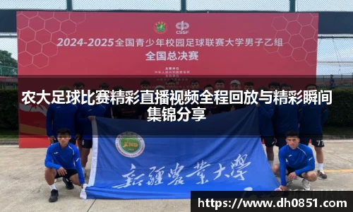 农大足球比赛精彩直播视频全程回放与精彩瞬间集锦分享