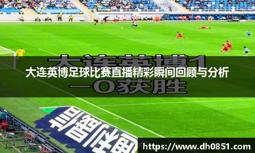 大连英博足球比赛直播精彩瞬间回顾与分析